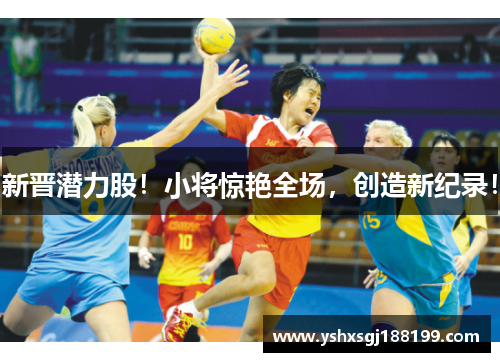 新晋潜力股！小将惊艳全场，创造新纪录！